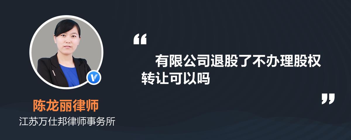 有限公司退股了不办理股权转让可以吗