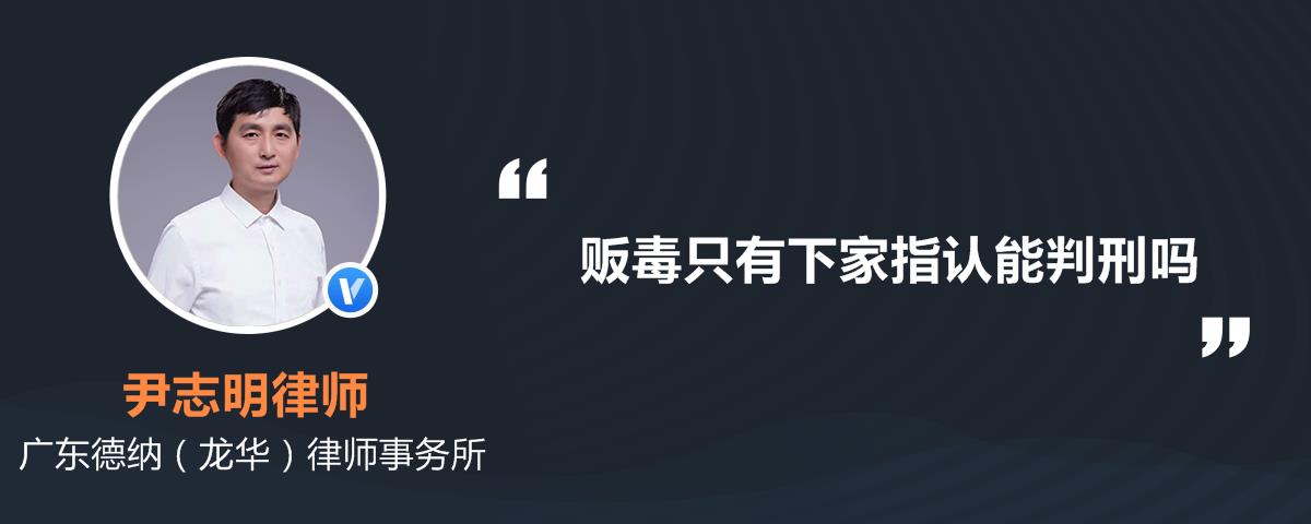 贩毒只有下家指认能判刑吗尹志明律师精选解答-律图